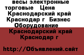 весы электронные торговые › Цена ­ 1 200 - Краснодарский край, Краснодар г. Бизнес » Оборудование   . Краснодарский край,Краснодар г.